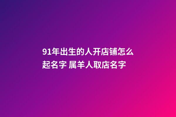 91年出生的人开店铺怎么起名字 属羊人取店名字-第1张-店铺起名-玄机派